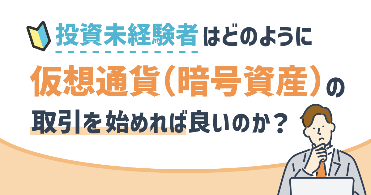 投資経験未経験者はどのように仮想通貨（暗号資産）の取引を始めれば良いのか。